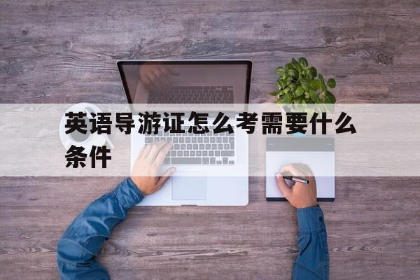 英语导游证怎么考需要什么条件